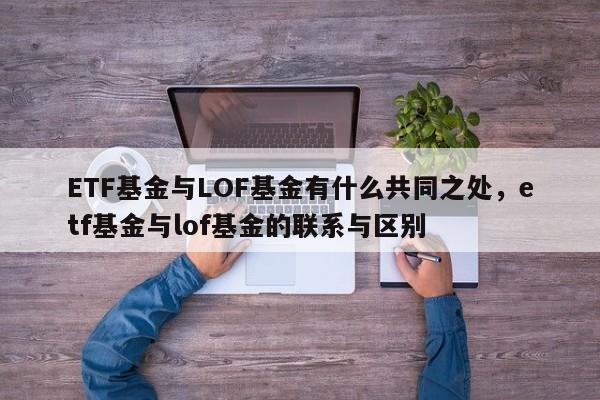ETF基金与LOF基金有什么共同之处，etf基金与lof基金的联系与区别