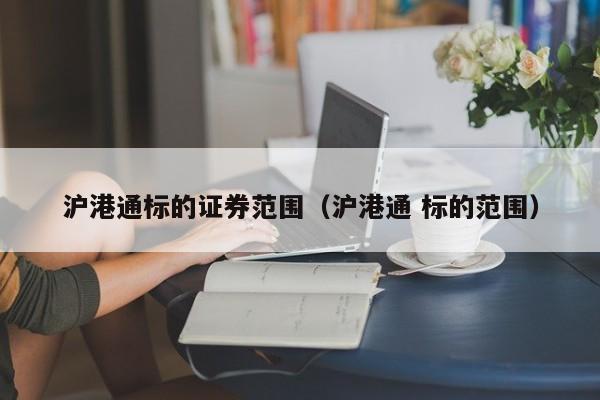 沪港通标的证券范围（沪港通 标的范围）