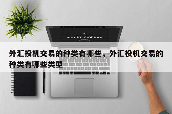 外汇投机交易的种类有哪些，外汇投机交易的种类有哪些类型
