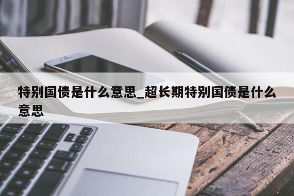 特别国债是什么意思_超长期特别国债是什么意思