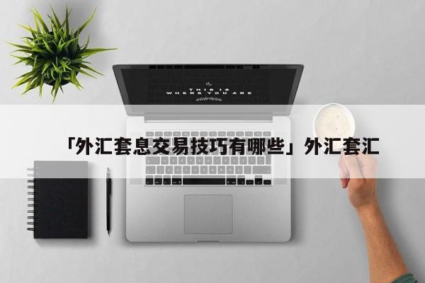 「外汇套息交易技巧有哪些」外汇套汇