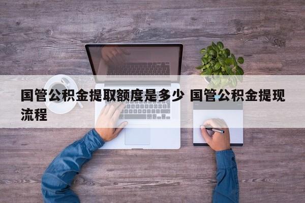 国管公积金提取额度是多少 国管公积金提现流程