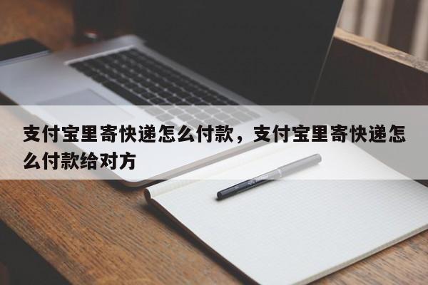 支付宝里寄快递怎么付款，支付宝里寄快递怎么付款给对方