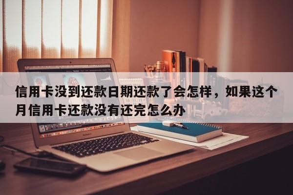 信用卡没到还款日期还款了会怎样，如果这个月信用卡还款没有还完怎么办