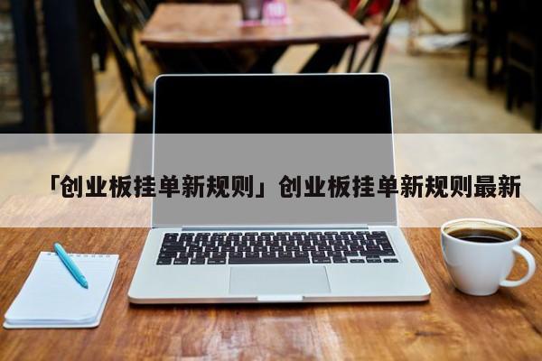 「创业板挂单新规则」创业板挂单新规则最新