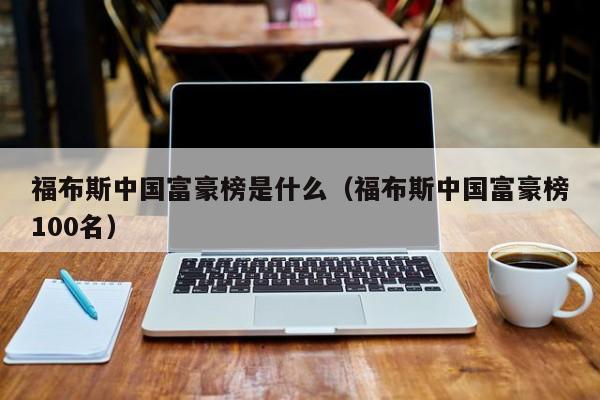 福布斯中国富豪榜是什么（福布斯中国富豪榜100名）