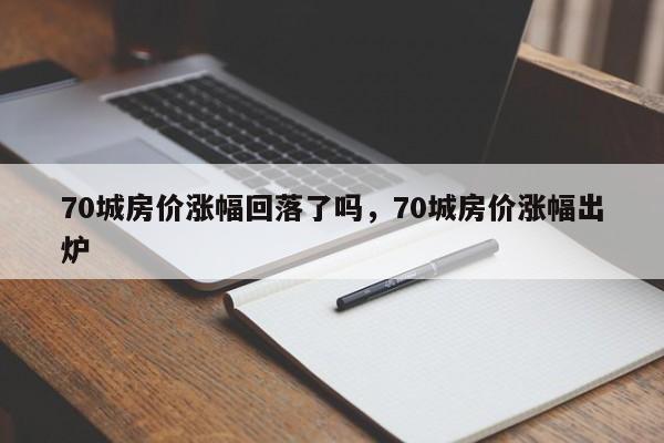 70城房价涨幅回落了吗，70城房价涨幅出炉