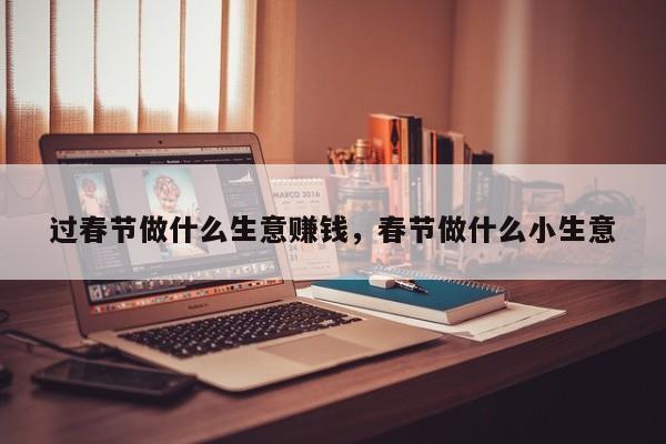过春节做什么生意赚钱，春节做什么小生意