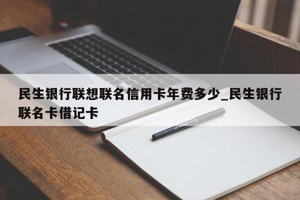 民生银行联想联名信用卡年费多少_民生银行联名卡借记卡