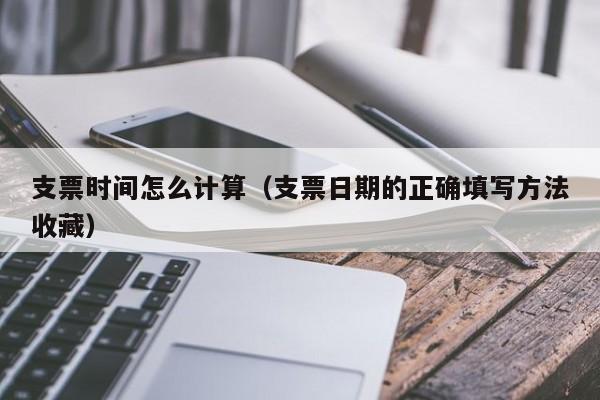 支票时间怎么计算（支票日期的正确填写方法收藏）