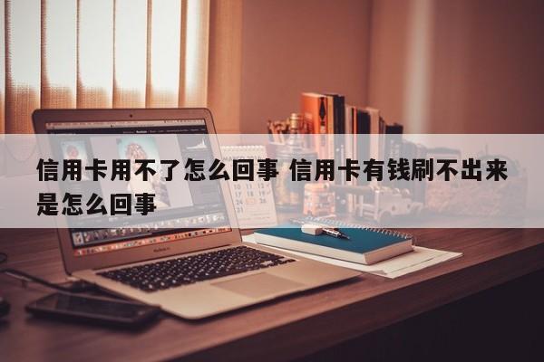 信用卡用不了怎么回事 信用卡有钱刷不出来是怎么回事