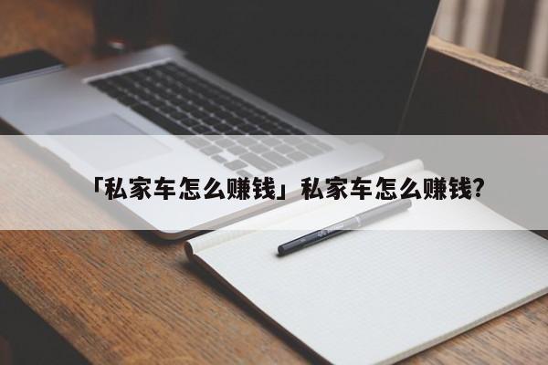 「私家车怎么赚钱」私家车怎么赚钱?