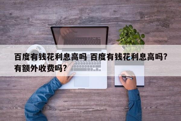百度有钱花利息高吗 百度有钱花利息高吗?有额外收费吗?