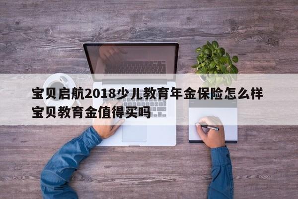 宝贝启航2018少儿教育年金保险怎么样 宝贝教育金值得买吗