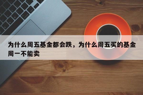 为什么周五基金都会跌，为什么周五买的基金周一不能卖