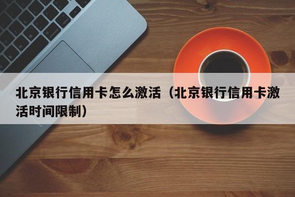 北京银行信用卡怎么激活（北京银行信用卡激活时间限制）