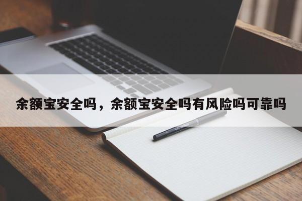 余额宝安全吗，余额宝安全吗有风险吗可靠吗