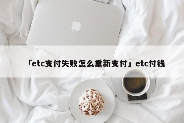 「etc支付失败怎么重新支付」etc付钱