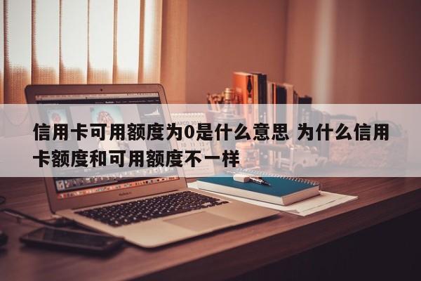 信用卡可用额度为0是什么意思 为什么信用卡额度和可用额度不一样