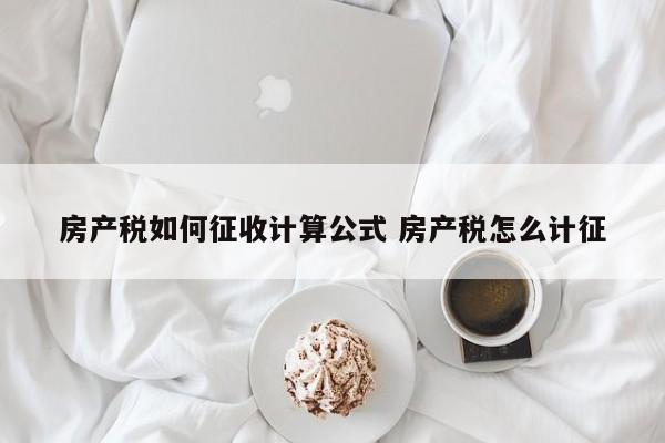 房产税如何征收计算公式 房产税怎么计征