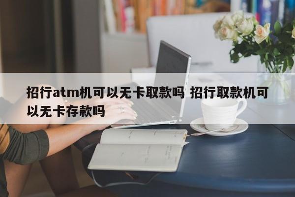招行atm机可以无卡取款吗 招行取款机可以无卡存款吗