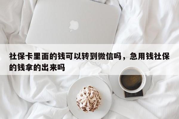 社保卡里面的钱可以转到微信吗，急用钱社保的钱拿的出来吗