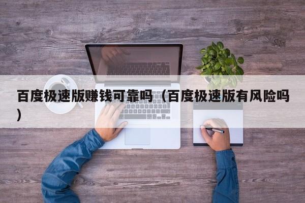百度极速版赚钱可靠吗（百度极速版有风险吗）