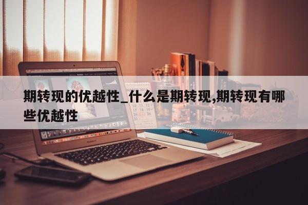 期转现的优越性_什么是期转现,期转现有哪些优越性