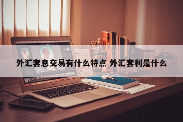 外汇套息交易有什么特点 外汇套利是什么