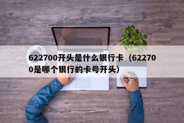 622700开头是什么银行卡（622700是哪个银行的卡号开头）