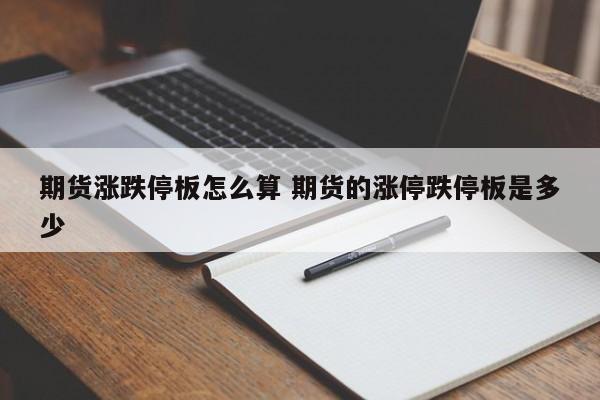 期货涨跌停板怎么算 期货的涨停跌停板是多少