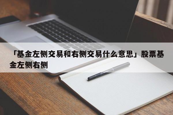 「基金左侧交易和右侧交易什么意思」股票基金左侧右侧
