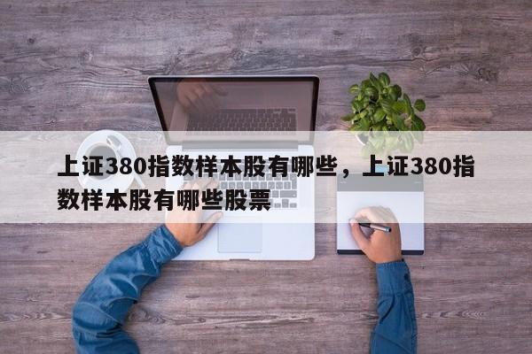 上证380指数样本股有哪些，上证380指数样本股有哪些股票