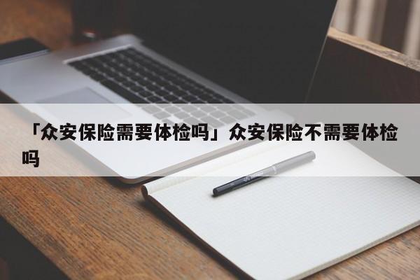 「众安保险需要体检吗」众安保险不需要体检吗