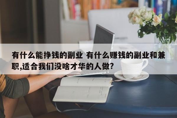 有什么能挣钱的副业 有什么赚钱的副业和兼职,适合我们没啥才华的人做?