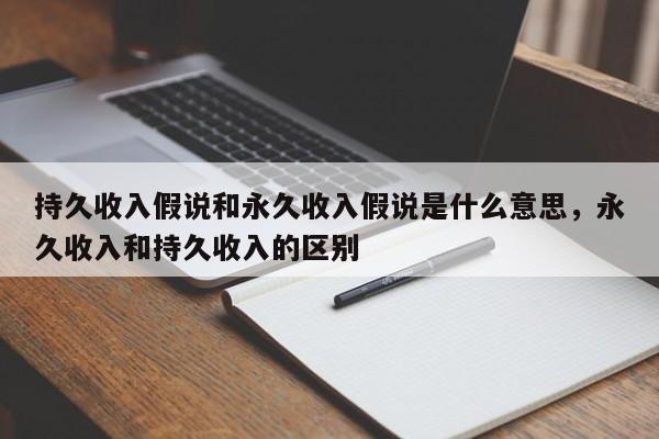 持久收入假说和永久收入假说是什么意思，永久收入和持久收入的区别