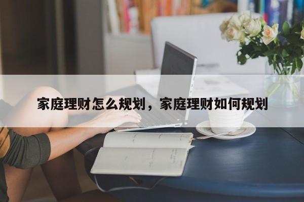 家庭理财怎么规划，家庭理财如何规划