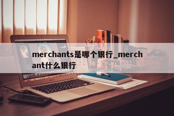 merchants是哪个银行_merchant什么银行