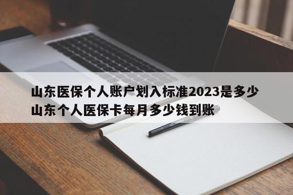 山东医保个人账户划入标准2023是多少 山东个人医保卡每月多少钱到账