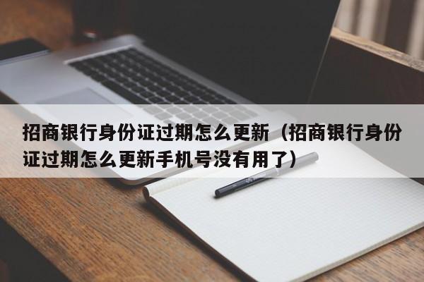 招商银行身份证过期怎么更新（招商银行身份证过期怎么更新手机号没有用了）