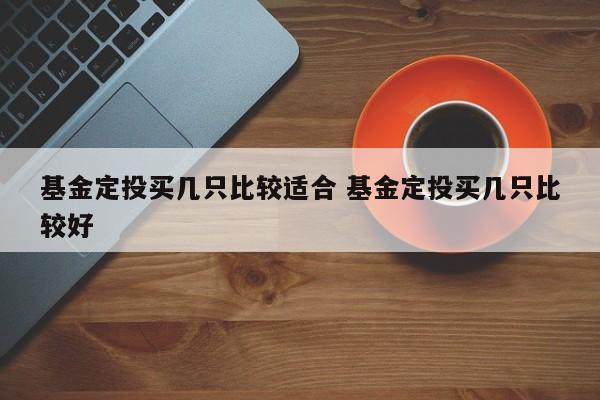 基金定投买几只比较适合 基金定投买几只比较好