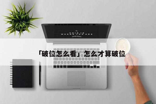 「破位怎么看」怎么才算破位