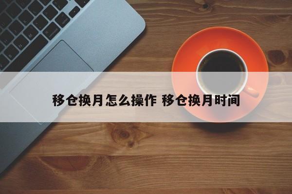 移仓换月怎么操作 移仓换月时间