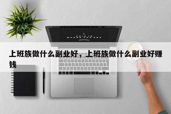 上班族做什么副业好，上班族做什么副业好赚钱