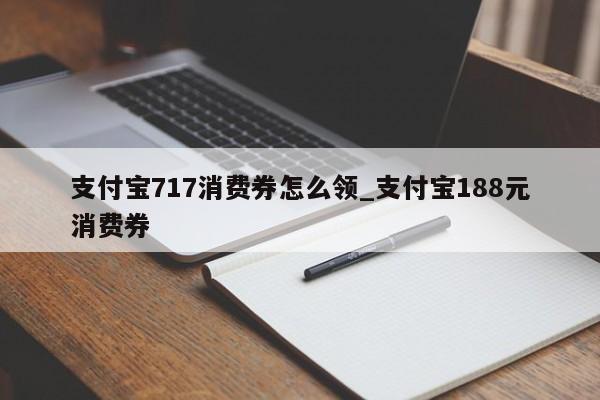 支付宝717消费券怎么领_支付宝188元消费券