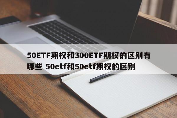 50ETF期权和300ETF期权的区别有哪些 50etf和50etf期权的区别