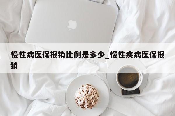 慢性病医保报销比例是多少_慢性疾病医保报销