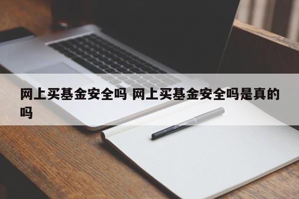 网上买基金安全吗 网上买基金安全吗是真的吗