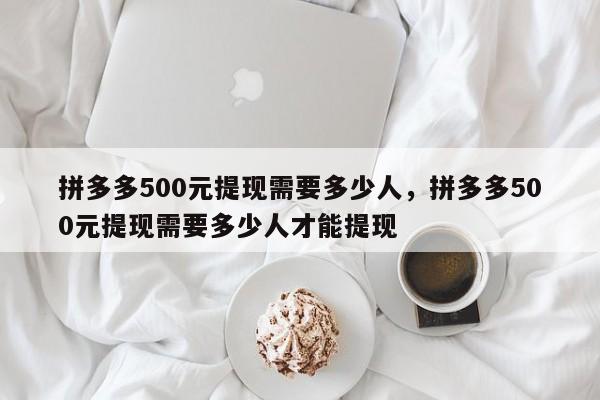 拼多多500元提现需要多少人，拼多多500元提现需要多少人才能提现