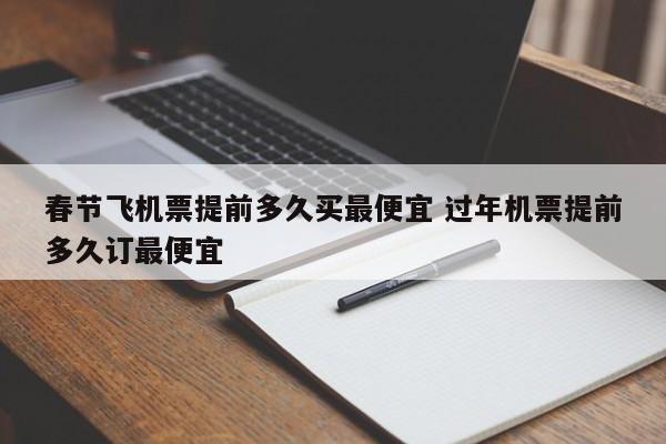 春节飞机票提前多久买最便宜 过年机票提前多久订最便宜